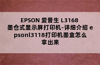 EPSON 爱普生 L3168 墨仓式显示屏打印机-详细介绍 epsonl3118打印机墨盒怎么拿出来